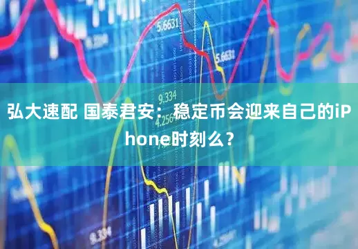 弘大速配 国泰君安：稳定币会迎来自己的iPhone时刻么？