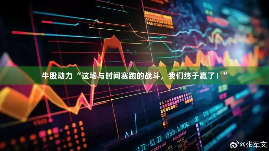 牛股动力 “这场与时间赛跑的战斗，我们终于赢了！”