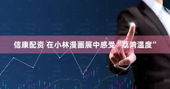 信康配资 在小林漫画展中感受“荔湾温度”
