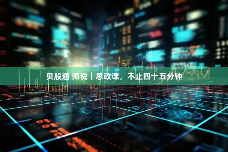 贝股通 师说｜思政课，不止四十五分钟