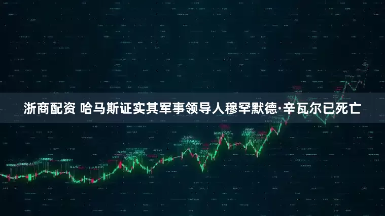 浙商配资 哈马斯证实其军事领导人穆罕默德·辛瓦尔已死亡