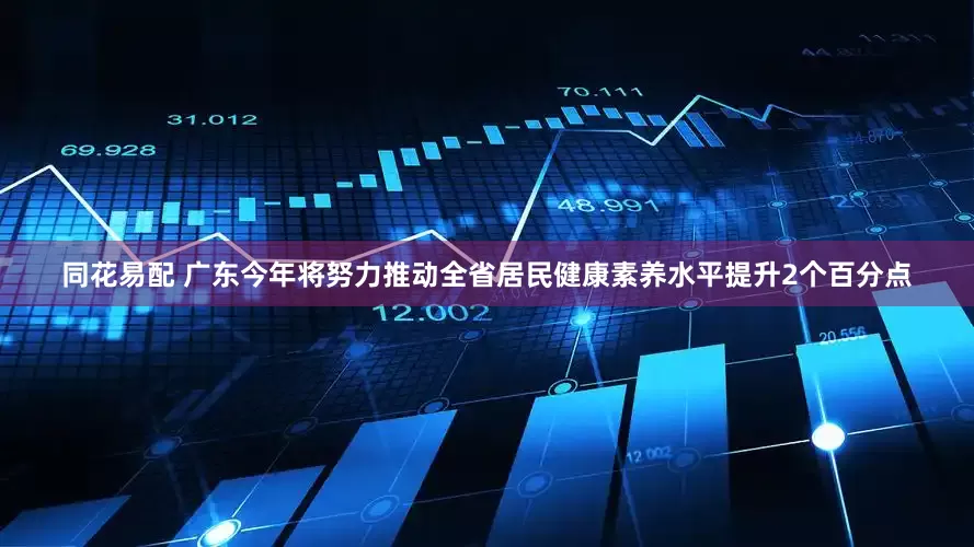 同花易配 广东今年将努力推动全省居民健康素养水平提升2个百分点