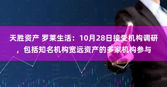 天胜资产 罗莱生活：10月28日接受机构调研，包括知名机构宽远资产的多家机构参与