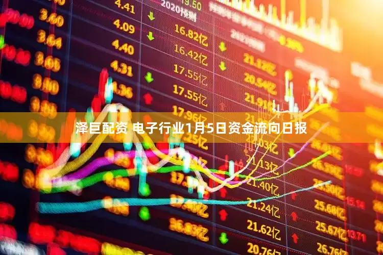泽巨配资 电子行业1月5日资金流向日报